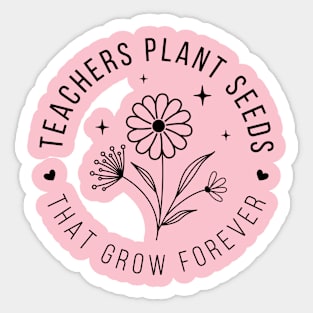 Teachers plant seeds, that grow forever; teacher; teach; gift; teacher gift; teacher shirt; class; student; students; last day of school; graduation; gift; school; education; learning; Sticker